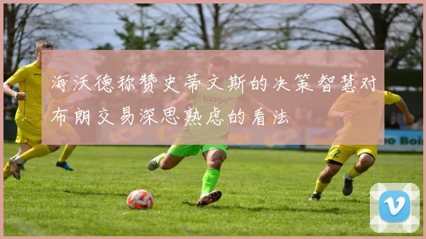 海沃德称赞史蒂文斯的决策智慧对布朗交易深思熟虑的看法