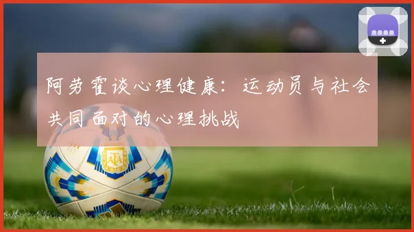 阿劳霍谈心理健康：运动员与社会共同面对的心理挑战
