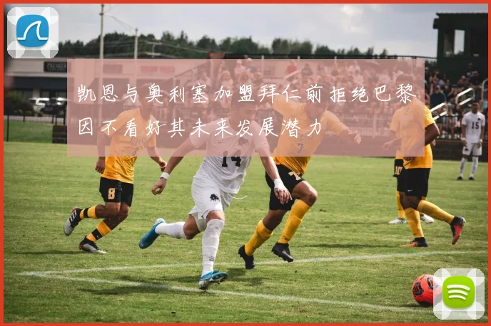 凯恩与奥利塞加盟拜仁前拒绝巴黎因不看好其未来发展潜力