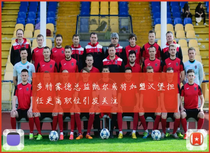 多特蒙德总监凯尔或将加盟汉堡担任更高职位引发关注