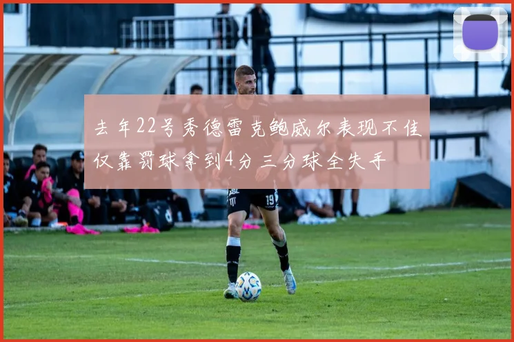 去年22号秀德雷克鲍威尔表现不佳仅靠罚球拿到4分三分球全失手