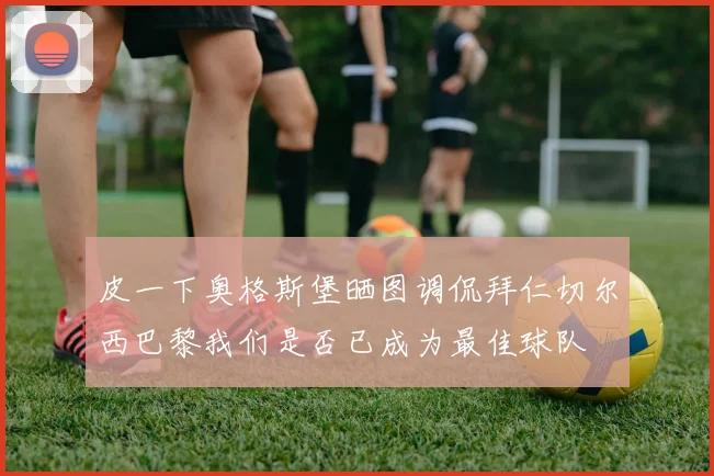 皮一下奥格斯堡晒图调侃拜仁切尔西巴黎我们是否已成为最佳球队
