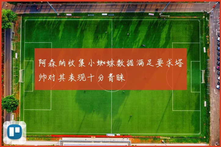 阿森纳收集小蜘蛛数据满足要求塔帅对其表现十分青睐