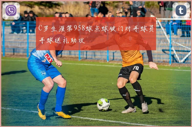 C罗生涯第958球点球破门对手球员手球送礼助攻