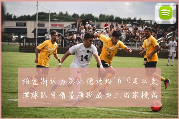 帕金斯认为恩比德场均1610足以支撑球队可借鉴唐斯成为三当家模式