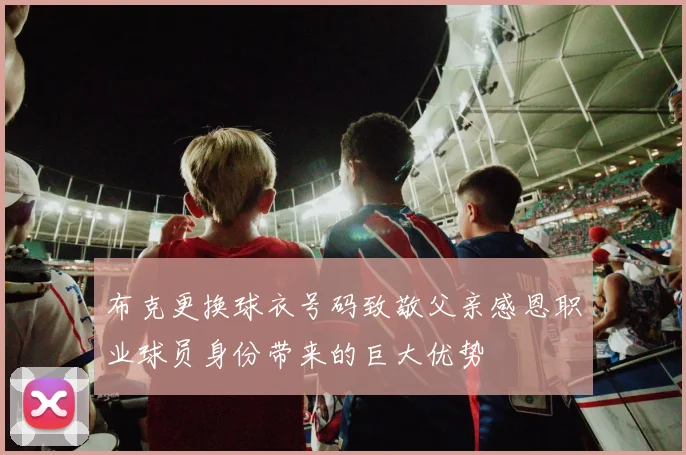 布克更换球衣号码致敬父亲感恩职业球员身份带来的巨大优势